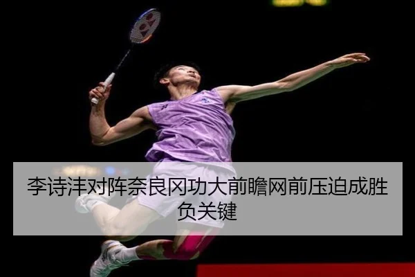 李诗沣对阵奈良冈功大前瞻网前压迫成胜负关键