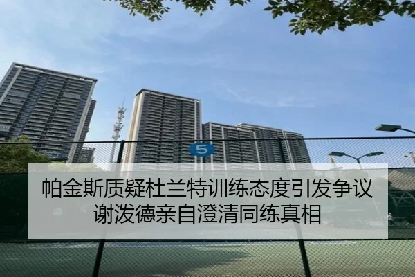 帕金斯质疑杜兰特训练态度引发争议 谢泼德亲自澄清同练真相