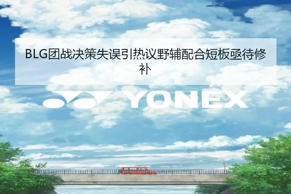 BLG团战决策失误引热议野辅配合短板亟待修补